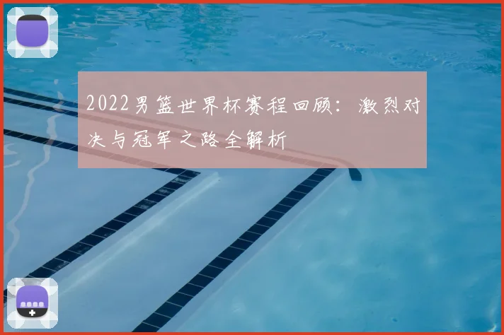 2022男篮世界杯赛程回顾：激烈对决与冠军之路全解析