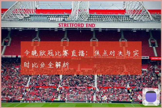今晚欧冠比赛直播：焦点对决与实时比分全解析