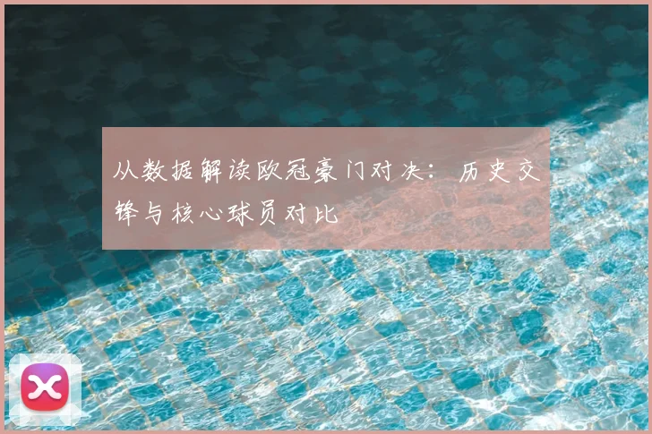 从数据解读欧冠豪门对决:历史交锋与核心球员对比