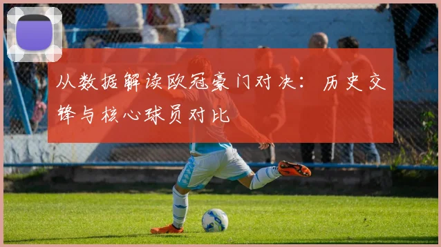 从数据解读欧冠豪门对决：历史交锋与核心球员对比