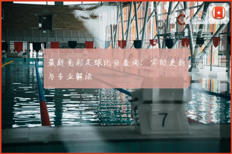 最新竞彩足球比分查询：实时更新与专业解读