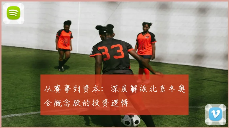 从赛事到资本：深度解读北京冬奥会概念股的投资逻辑
