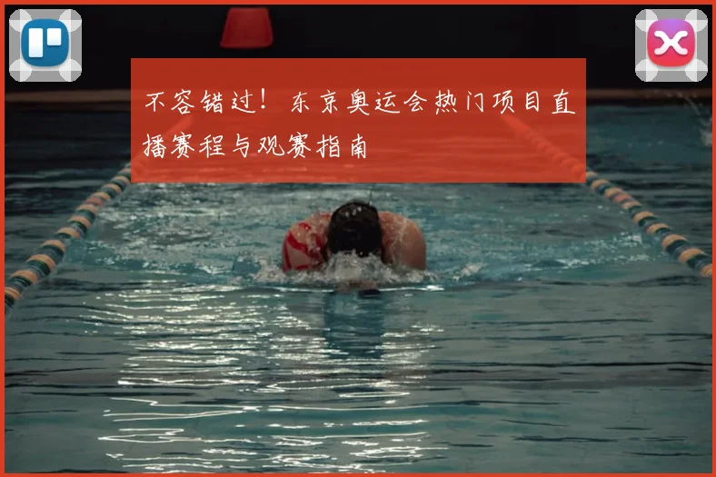 不容错过！东京奥运会热门项目直播赛程与观赛指南