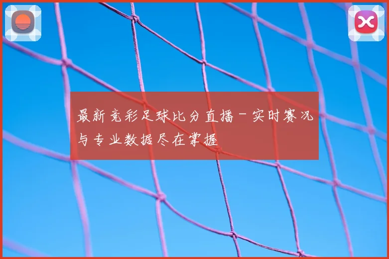 最新竞彩足球比分直播 - 实时赛况与专业数据尽在掌握