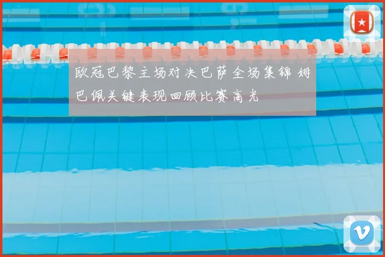 欧冠巴黎主场对决巴萨全场集锦 姆巴佩关键表现回顾比赛高光