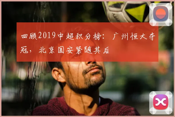 回顾2019中超积分榜：广州恒大夺冠，北京国安紧随其后