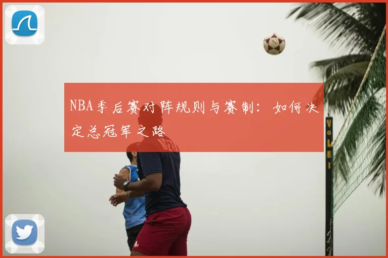 NBA季后赛对阵规则与赛制:如何决定总冠军之路