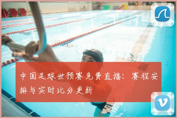 中国足球世预赛免费直播:赛程安排与实时比分更新