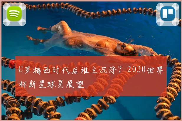 C罗梅西时代后谁主沉浮？2030世界杯新星球员展望