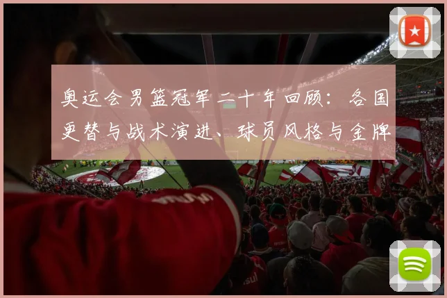 奥运会男篮冠军二十年回顾：各国更替与战术演进、球员风格与金牌路径解析