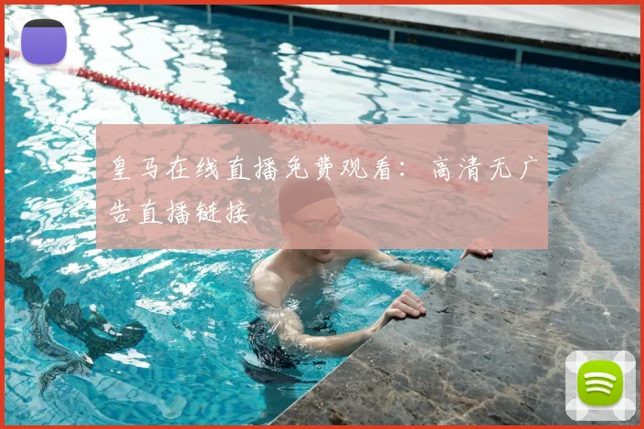皇马在线直播免费观看：高清无广告直播链接