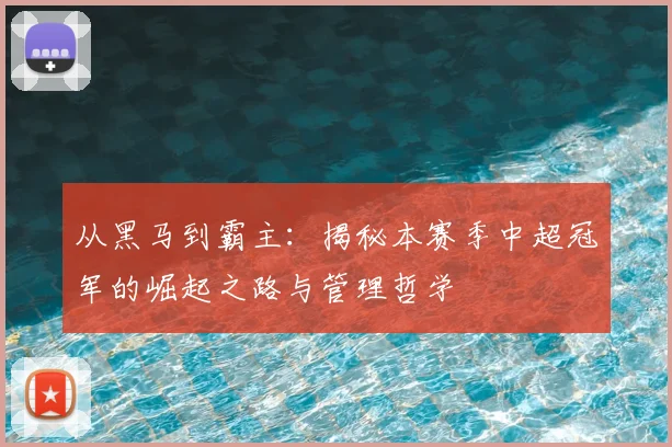从黑马到霸主：揭秘本赛季中超冠军的崛起之路与管理哲学