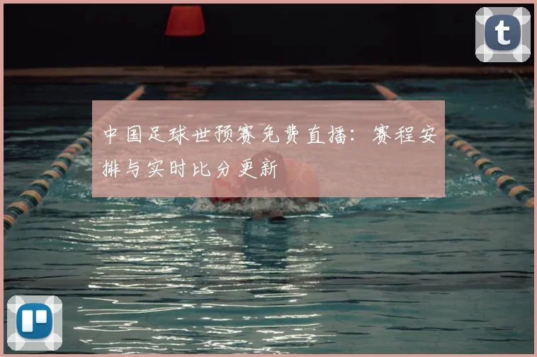 中国足球世预赛免费直播：赛程安排与实时比分更新