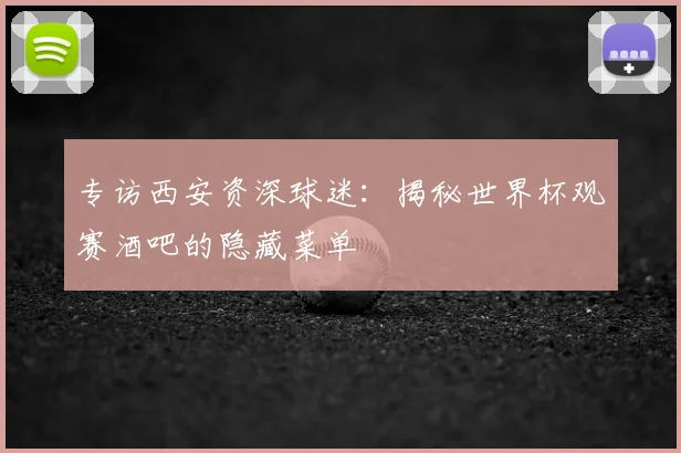 专访西安资深球迷：揭秘世界杯观赛酒吧的隐藏菜单