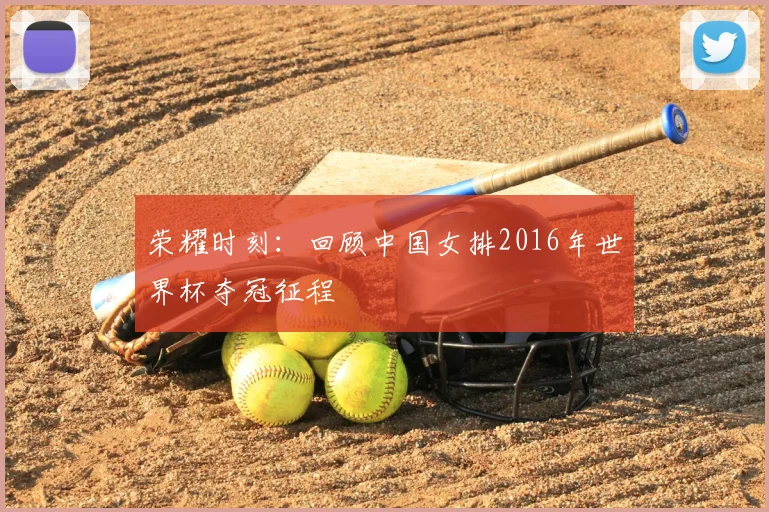 荣耀时刻：回顾中国女排2016年世界杯夺冠征程