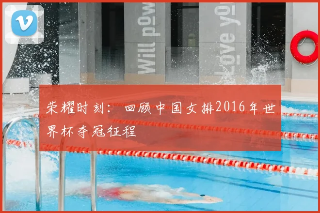 荣耀时刻：回顾中国女排2016年世界杯夺冠征程