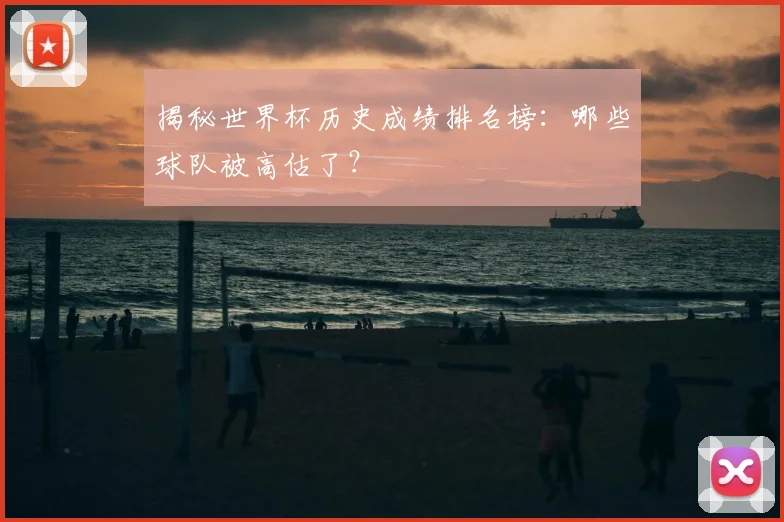 揭秘世界杯历史成绩排名榜：哪些球队被高估了？