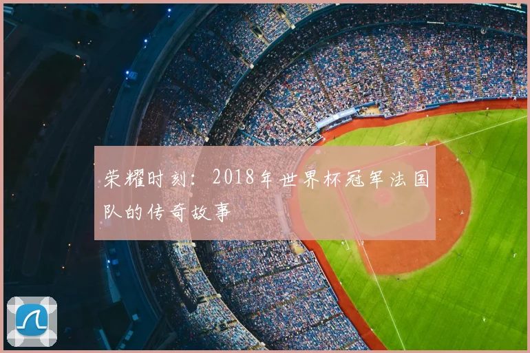 荣耀时刻：2018年世界杯冠军法国队的传奇故事