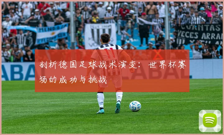 剖析德国足球战术演变：世界杯赛场的成功与挑战