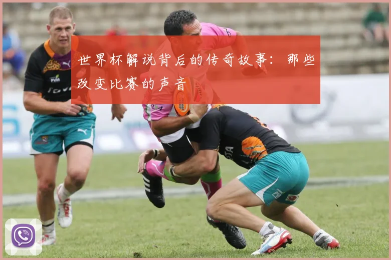 世界杯解说背后的传奇故事：那些改变比赛的声音