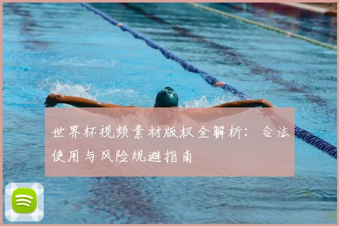 世界杯视频素材版权全解析：合法使用与风险规避指南